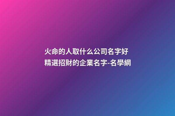 火命的人取什么公司名字好 精選招財的企業名字-名學網